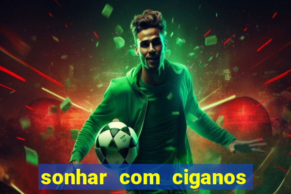 sonhar com ciganos jogo do bicho